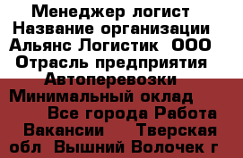 Менеджер-логист › Название организации ­ Альянс-Логистик, ООО › Отрасль предприятия ­ Автоперевозки › Минимальный оклад ­ 10 000 - Все города Работа » Вакансии   . Тверская обл.,Вышний Волочек г.